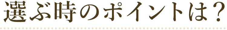 選ぶ時のポイントは?